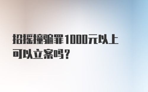 招摇撞骗罪1000元以上可以立案吗？