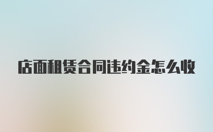 店面租赁合同违约金怎么收