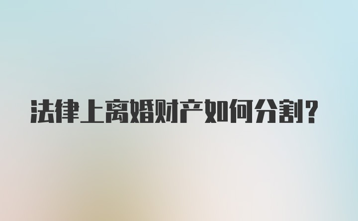 法律上离婚财产如何分割？