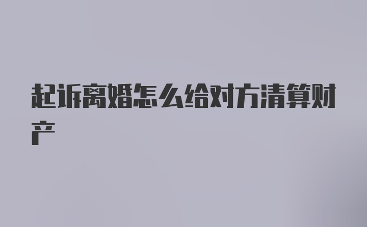 起诉离婚怎么给对方清算财产