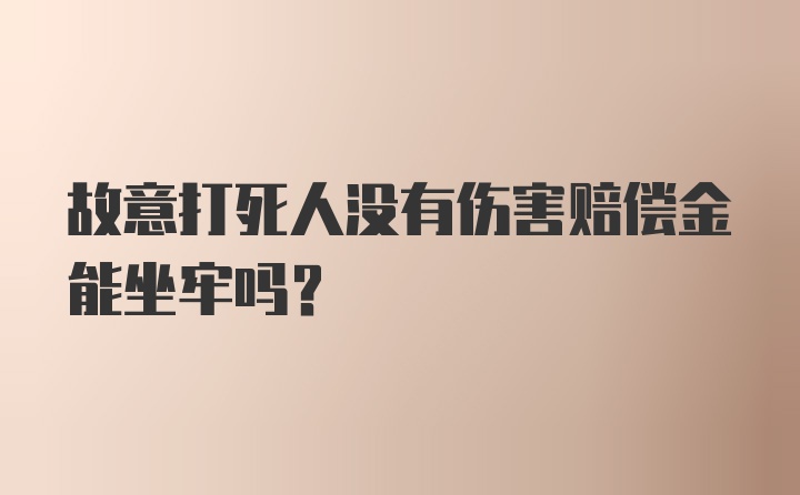 故意打死人没有伤害赔偿金能坐牢吗?