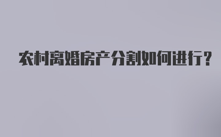 农村离婚房产分割如何进行？