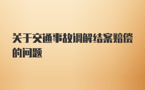 关于交通事故调解结案赔偿的问题