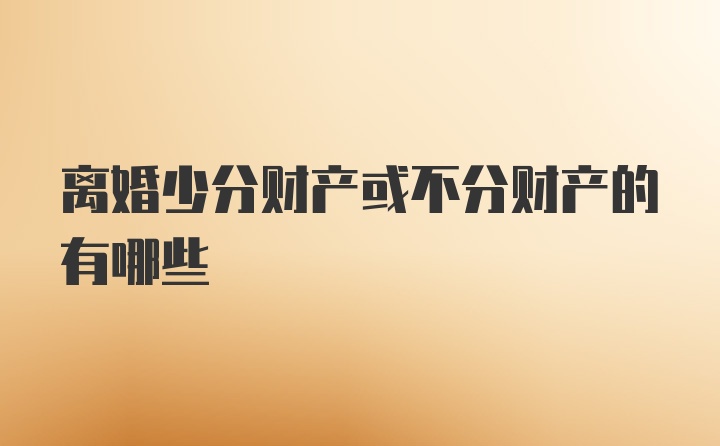 离婚少分财产或不分财产的有哪些