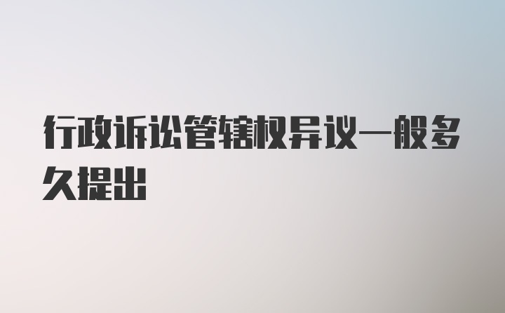 行政诉讼管辖权异议一般多久提出