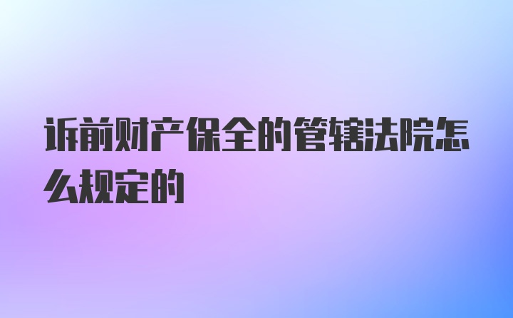 诉前财产保全的管辖法院怎么规定的