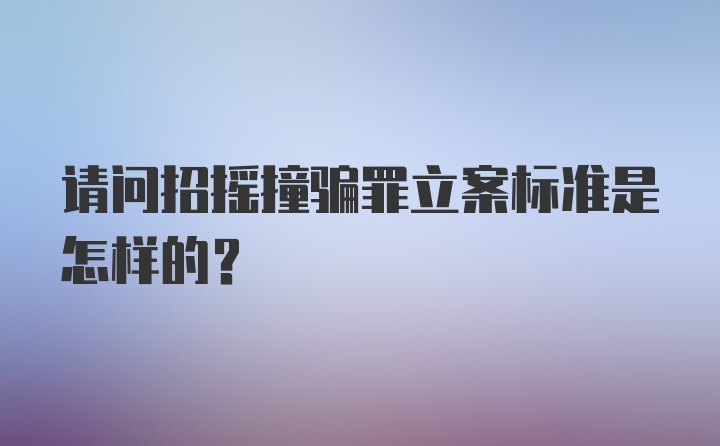 请问招摇撞骗罪立案标准是怎样的？