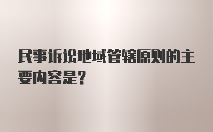 民事诉讼地域管辖原则的主要内容是?