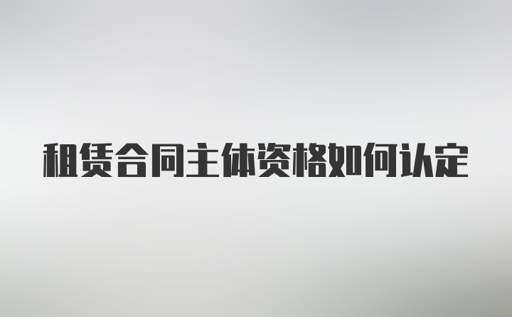 租赁合同主体资格如何认定