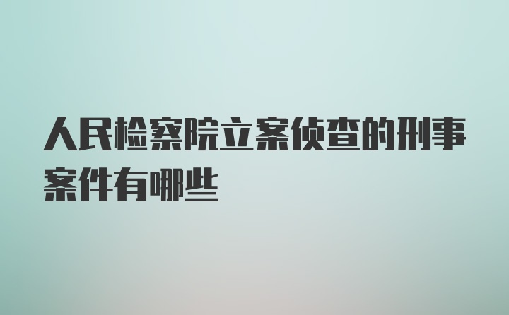 人民检察院立案侦查的刑事案件有哪些