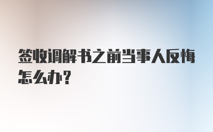 签收调解书之前当事人反悔怎么办？