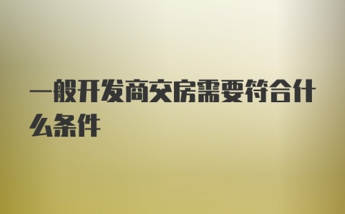 一般开发商交房需要符合什么条件