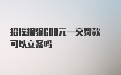 招摇撞骗600元一交罚款可以立案吗