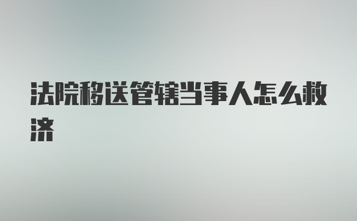 法院移送管辖当事人怎么救济