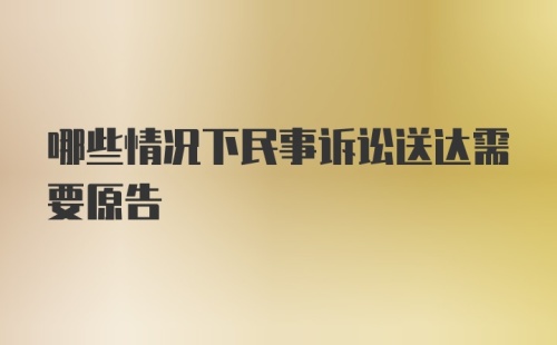 哪些情况下民事诉讼送达需要原告