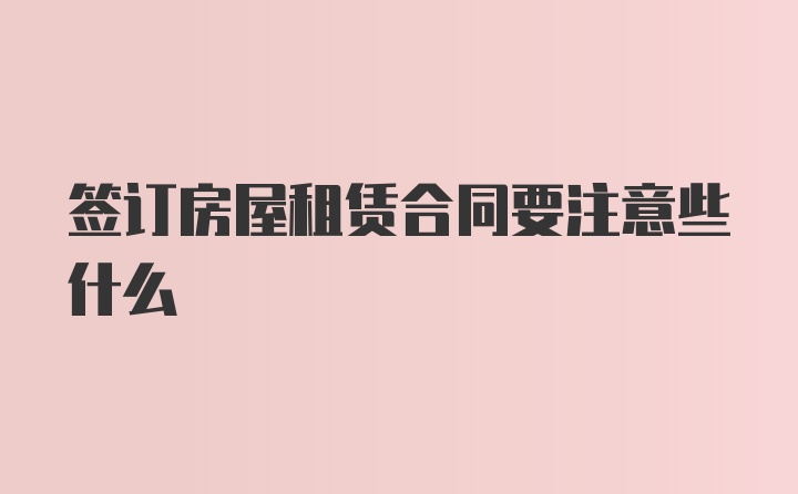 签订房屋租赁合同要注意些什么