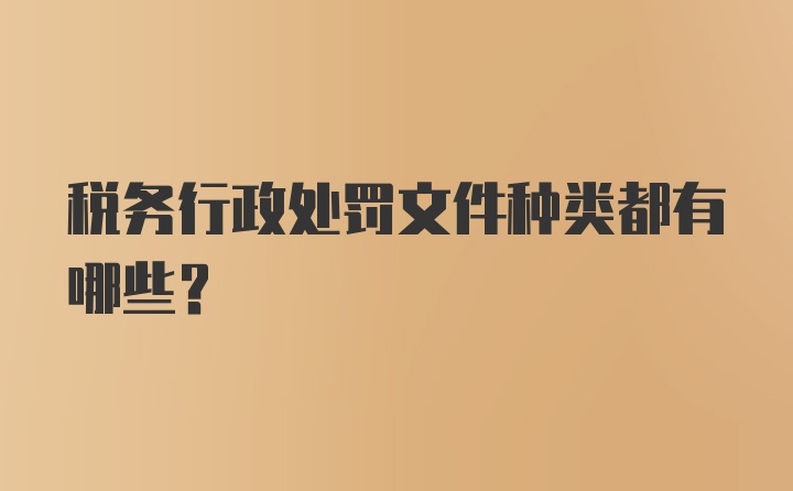 税务行政处罚文件种类都有哪些？