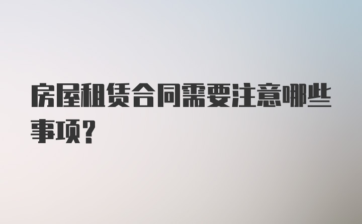 房屋租赁合同需要注意哪些事项？