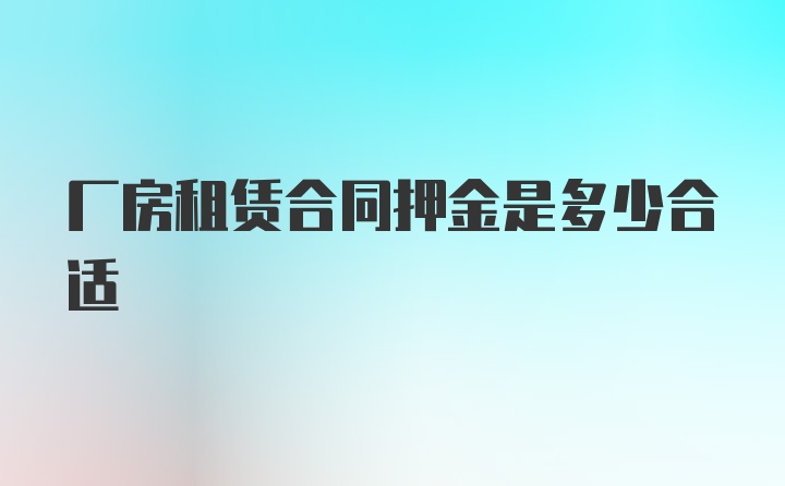 厂房租赁合同押金是多少合适