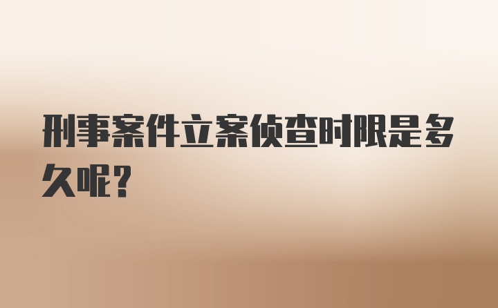 刑事案件立案侦查时限是多久呢？