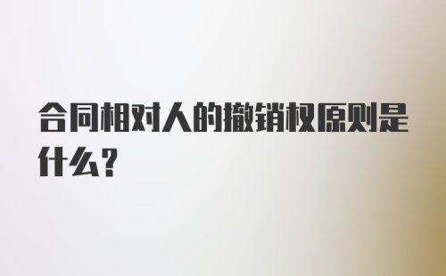 合同相对人的撤销权原则是什么？