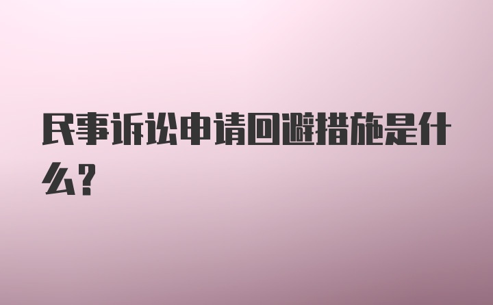 民事诉讼申请回避措施是什么？