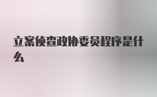 立案侦查政协委员程序是什么