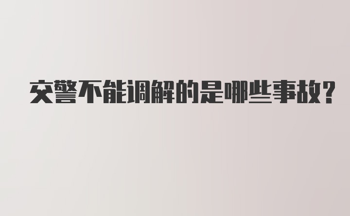 交警不能调解的是哪些事故？