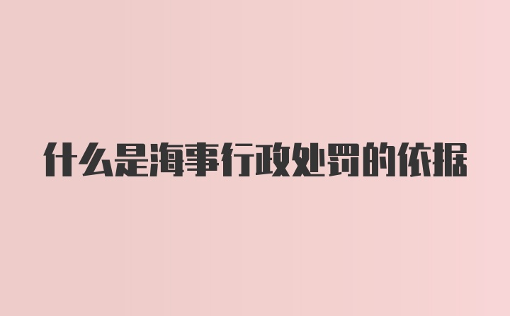 什么是海事行政处罚的依据