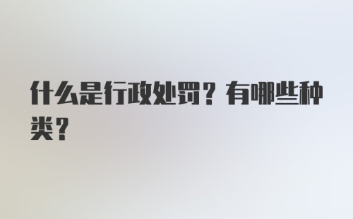 什么是行政处罚？有哪些种类？