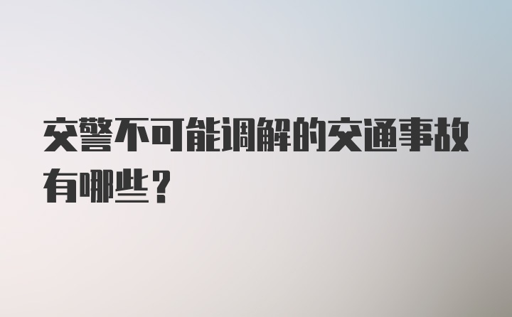 交警不可能调解的交通事故有哪些？