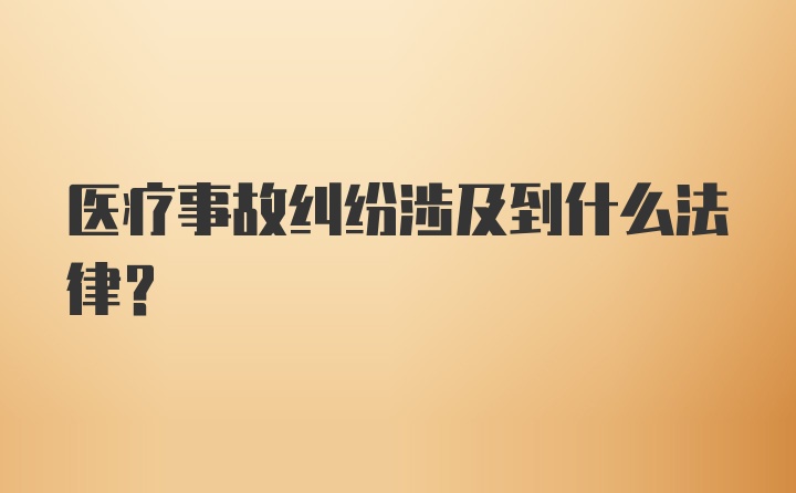 医疗事故纠纷涉及到什么法律？