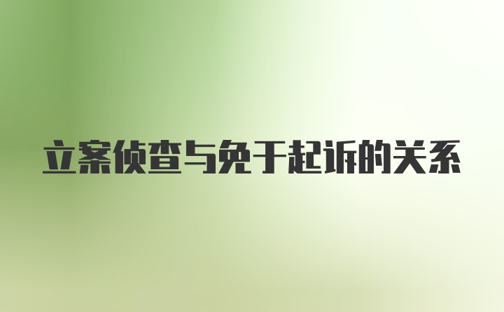 立案侦查与免于起诉的关系