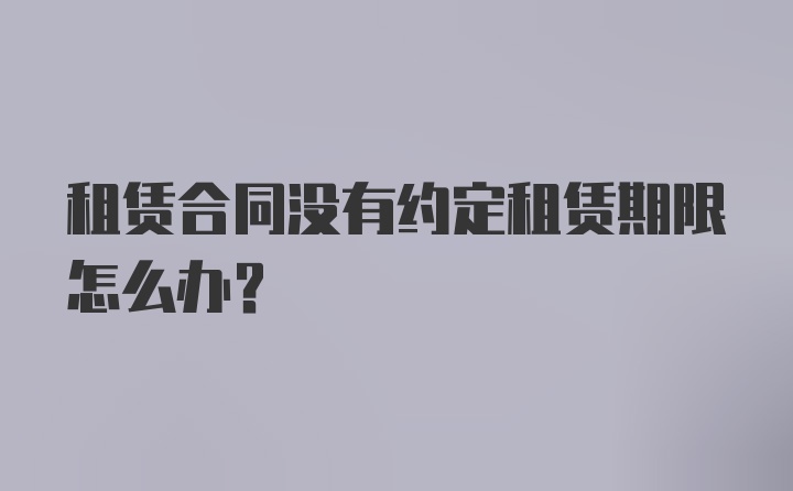 租赁合同没有约定租赁期限怎么办？