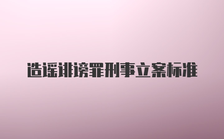 造谣诽谤罪刑事立案标准