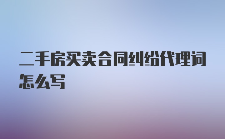 二手房买卖合同纠纷代理词怎么写