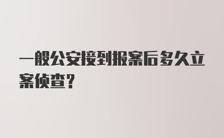 一般公安接到报案后多久立案侦查？