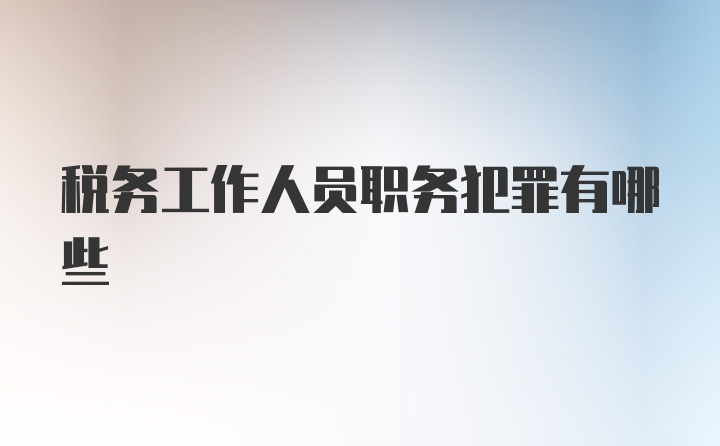 税务工作人员职务犯罪有哪些