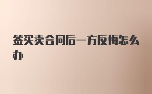 签买卖合同后一方反悔怎么办