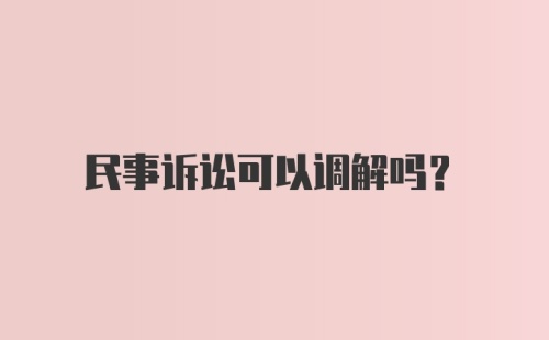 民事诉讼可以调解吗？