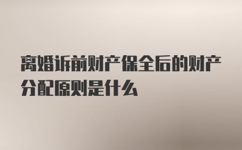 离婚诉前财产保全后的财产分配原则是什么