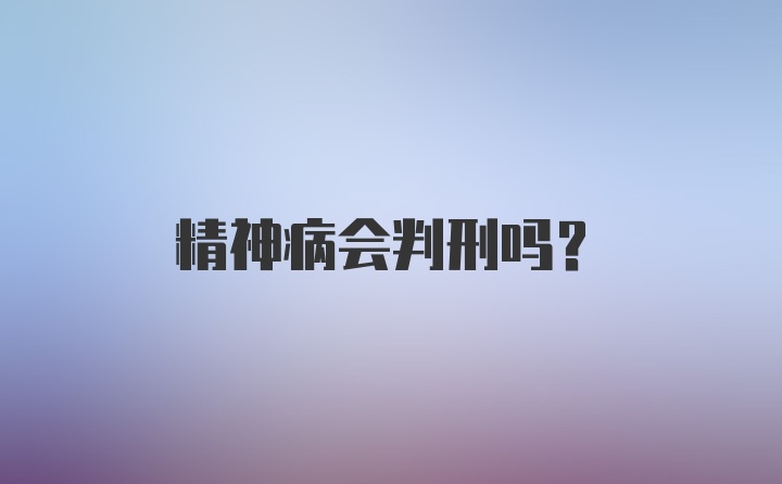 精神病会判刑吗？