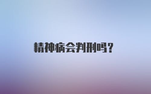 精神病会判刑吗？