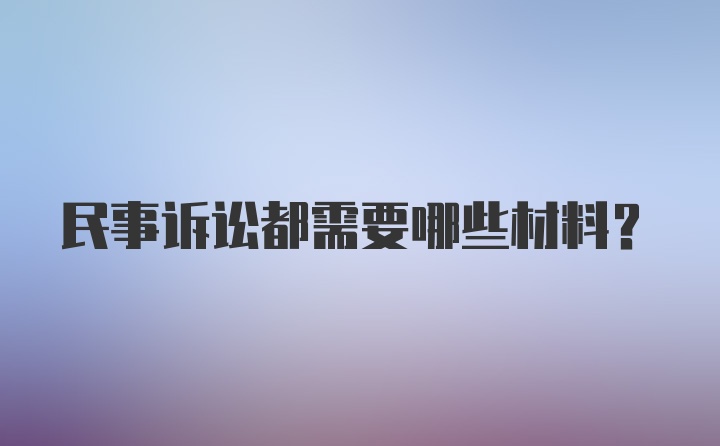 民事诉讼都需要哪些材料？