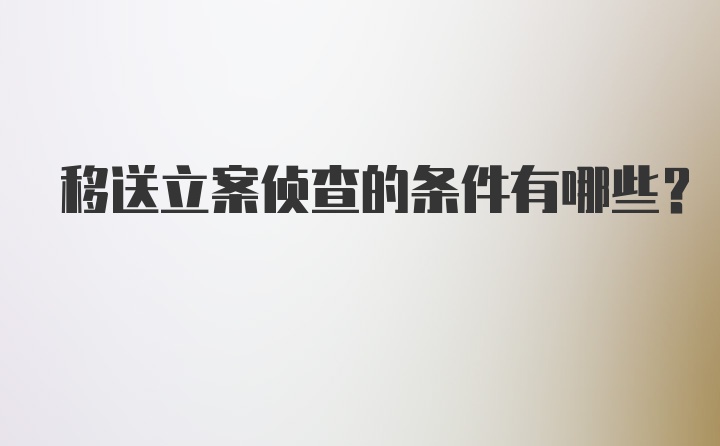 移送立案侦查的条件有哪些？