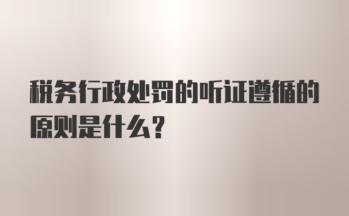 税务行政处罚的听证遵循的原则是什么?