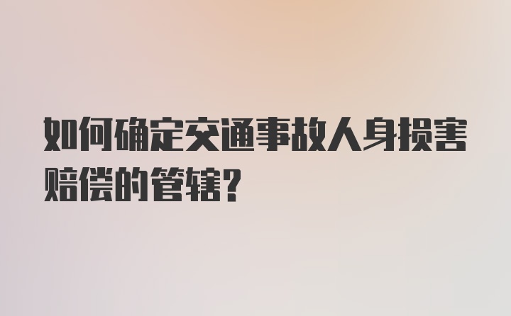 如何确定交通事故人身损害赔偿的管辖？