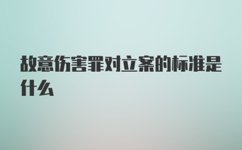 故意伤害罪对立案的标准是什么