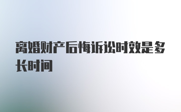 离婚财产后悔诉讼时效是多长时间