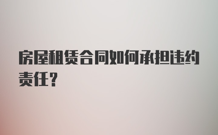 房屋租赁合同如何承担违约责任？